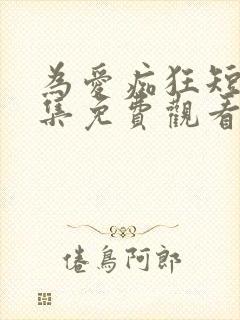 为爱痴狂短剧全集免费观看高清