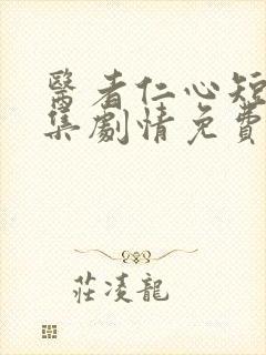 医者仁心短剧全集剧情免费观看