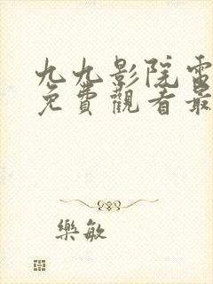 九九影院电视剧免费观看最新章节