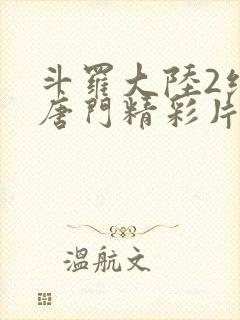 斗罗大陆2绝世唐门精彩片段