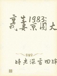 重生1983:我妻京圈大小姐免费下载全本