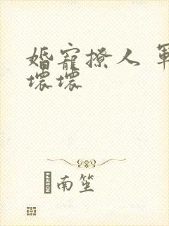 婚宠撩人 军长坏坏