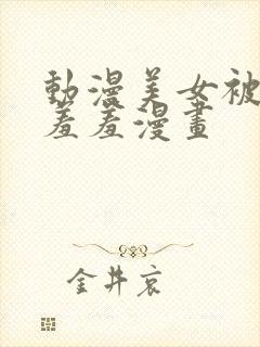 动漫美女被吸乳羞羞漫画