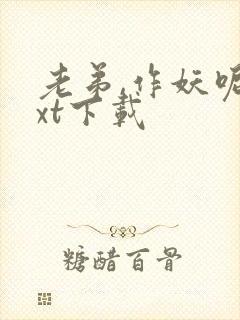 老弟,作妖呢txt下载