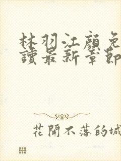 林羽江颜免费阅读最新章节