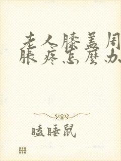 老人膝盖周围肿胀疼怎么办封面