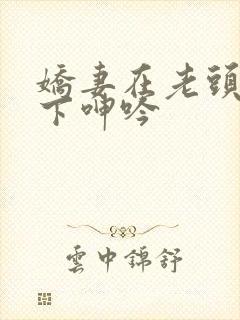 娇妻在老头淫辱下呻吟