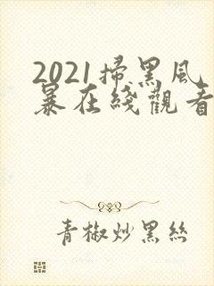 2021扫黑风暴在线观看免费完整版