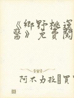 《乡野桃运小傻医》免费阅读