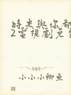 时光与你都很甜2电视剧免费观看