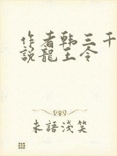 作者韩三千的小说龙王令