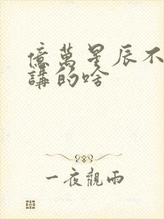 亿万星辰不及你讲的啥