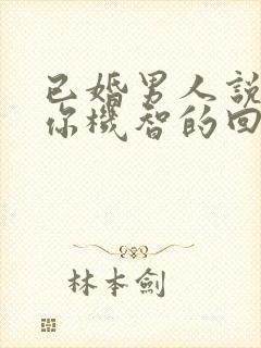 已婚男人说喜欢你机智的回答