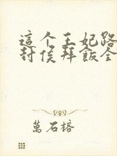 这个王妃路子野封侯拜饭全文txt