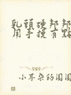 乳头硬邦邦的,用手摸有点疼是怎么回事