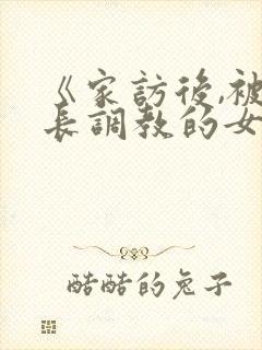 《家访后,被家长调教的女教师》