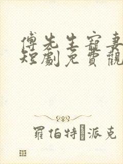 傅先生宠妻无度短剧免费观看合集