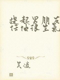 提起男朋友的前任他很生气为什么