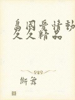 岛国爱情动作片久久精品