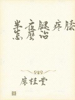 半夜腿疼膝盖疼怎么治