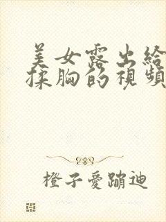 美女露出给男生揉胸的视频