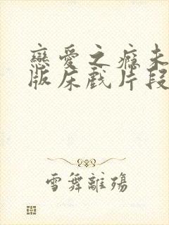 恋爱之瘾未删减版床戏片段