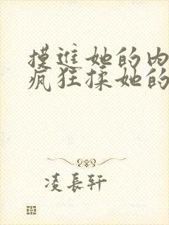 摸进她的内裤里疯狂揉她的视频