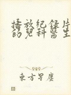 播放纪录片闪闪的儿科医生第二季全集