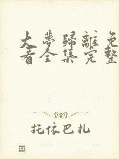 大梦归离免费观看全集完整版高清