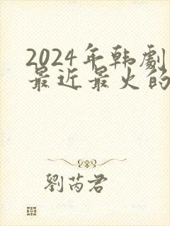 2024年韩剧最近最火的电视剧