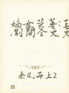 嫡女荣华:王爷,别闹全文免费阅读