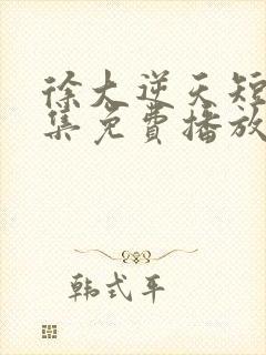 徐大逆天短剧全集免费播放