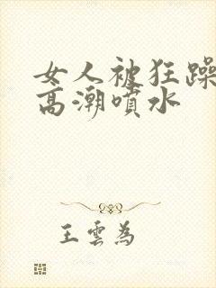 女人被狂躁c到高潮喷水