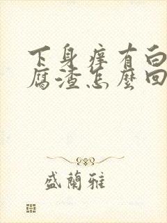 下身痒有白色豆腐渣怎么回事封面