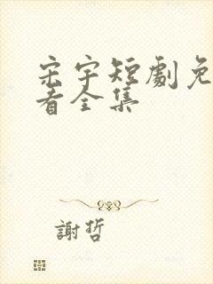 宋宇短剧免费观看全集