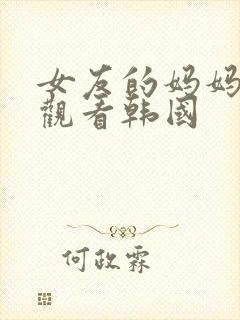女友的妈妈在线观看韩国