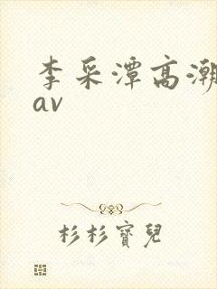 李采潭高潮喷水av