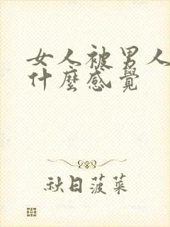 女人被男人操是什么感觉