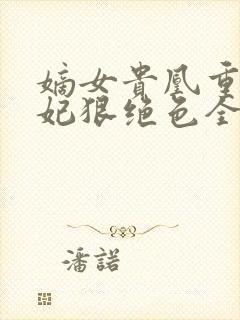 嫡女贵凰重生毒妃狠绝色全文免费