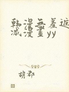 韩漫无羞遮无删减漫画yy