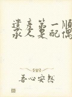 遗产第一顺序继承人是配偶还是子女