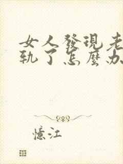 女人发现老公出轨了怎么办才好