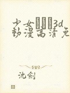 少女たちよ3d动漫高清免费观看