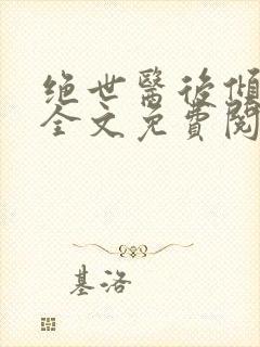 绝世医后倾天下全文免费阅读