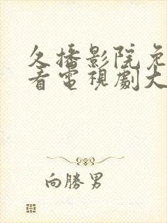 久播影院免费观看电视剧大全