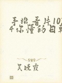 手机看片1024你懂的日韩