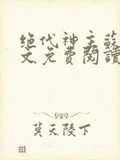 绝代神主苏莫全文免费阅读无弹窗