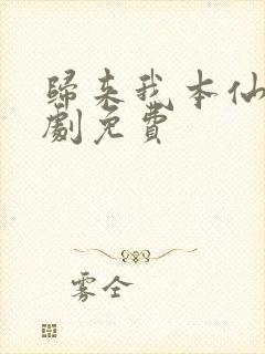 归来我本仙狂短剧免费