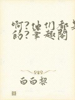 啊?他们都是真的?笔趣阁