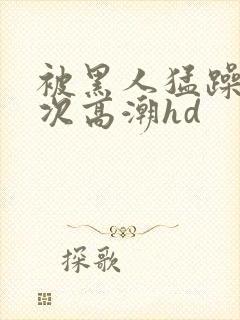 被黑人猛躁4o次高潮hd封面